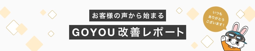 お客様の声から始まる GOYOU改善レポート いつもありがとうございます。